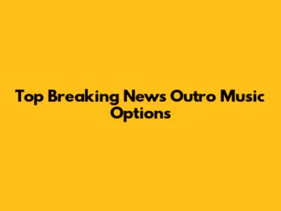 Top Breaking News Outro Music Options