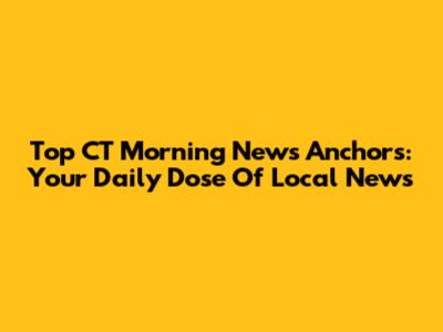 Top CT Morning News Anchors: Your Daily Dose Of Local News