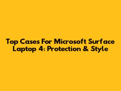 Top Cases For Microsoft Surface Laptop 4: Protection & Style
