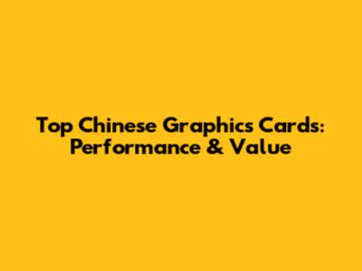 Top Chinese Graphics Cards: Performance & Value