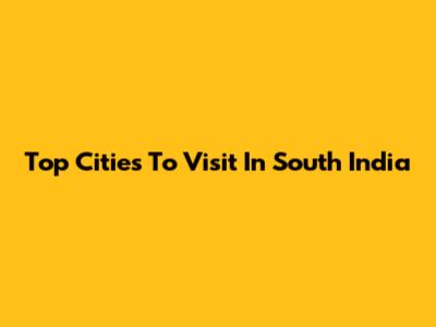 Top Cities To Visit In South India