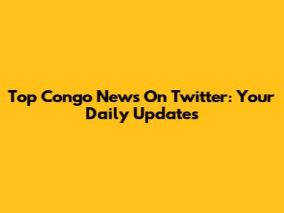 Top Congo News On Twitter: Your Daily Updates
