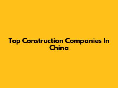 Top Construction Companies In China