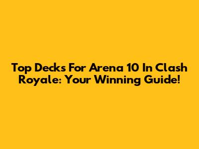 Top Decks For Arena 10 In Clash Royale: Your Winning Guide!