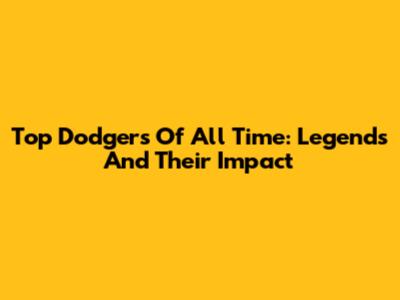 Top Dodgers Of All Time: Legends And Their Impact