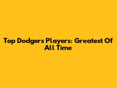 Top Dodgers Players: Greatest Of All Time