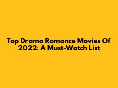 Top Drama Romance Movies Of 2022: A Must-Watch List