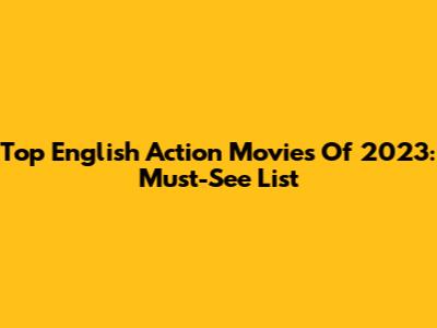 Top English Action Movies Of 2023: Must-See List