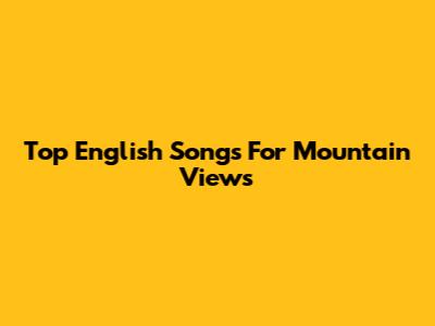 Top English Songs For Mountain Views