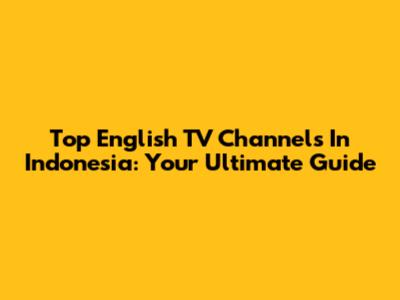 Top English TV Channels In Indonesia: Your Ultimate Guide