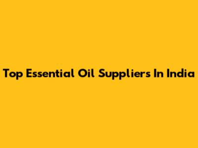 Top Essential Oil Suppliers In India
