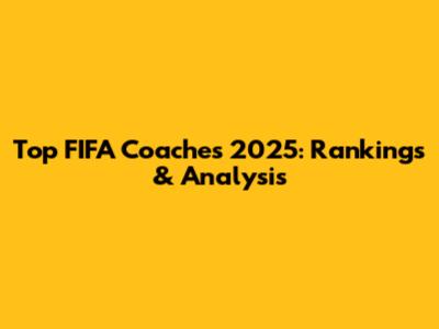 Top FIFA Coaches 2025: Rankings & Analysis