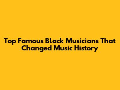 Top Famous Black Musicians That Changed Music History
