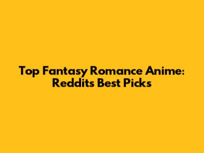 Top Fantasy Romance Anime: Reddit's Best Picks