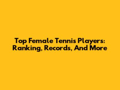 Top Female Tennis Players: Ranking, Records, And More