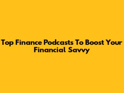 Top Finance Podcasts To Boost Your Financial Savvy
