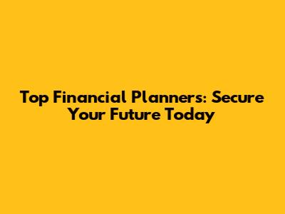 Top Financial Planners: Secure Your Future Today