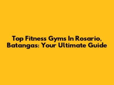 Top Fitness Gyms In Rosario, Batangas: Your Ultimate Guide
