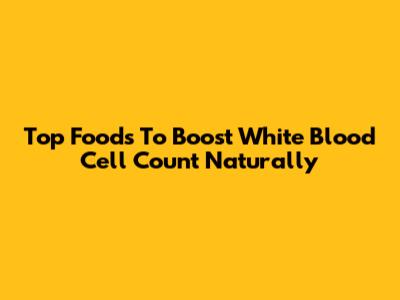 Top Foods To Boost White Blood Cell Count Naturally