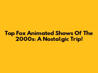 Top Fox Animated Shows Of The 2000s: A Nostalgic Trip!