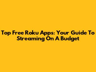 Top Free Roku Apps: Your Guide To Streaming On A Budget