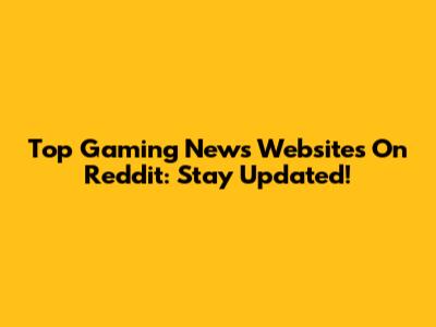Top Gaming News Websites On Reddit: Stay Updated!