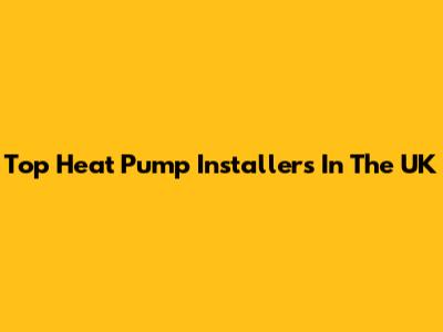 Top Heat Pump Installers In The UK