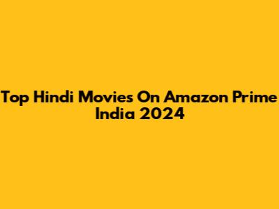 Top Hindi Movies On Amazon Prime India 2024