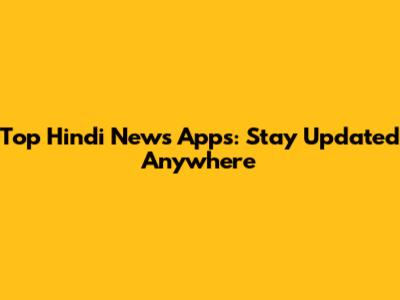 Top Hindi News Apps: Stay Updated Anywhere