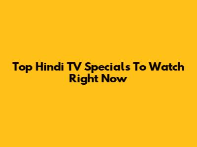 Top Hindi TV Specials To Watch Right Now
