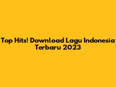 Top Hits! Download Lagu Indonesia Terbaru 2023