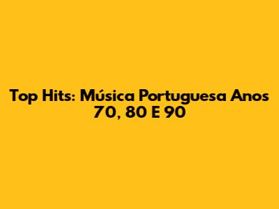 Top Hits: Música Portuguesa Anos 70, 80 E 90
