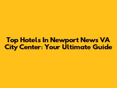 Top Hotels In Newport News VA City Center: Your Ultimate Guide