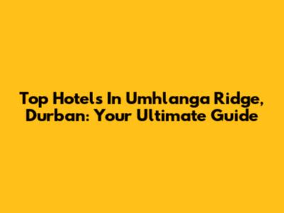 Top Hotels In Umhlanga Ridge, Durban: Your Ultimate Guide