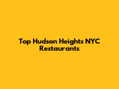 Top Hudson Heights NYC Restaurants