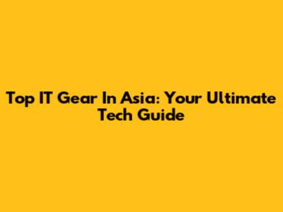 Top IT Gear In Asia: Your Ultimate Tech Guide
