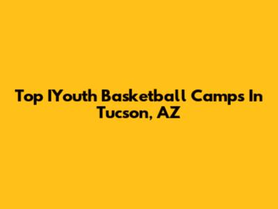 Top IYouth Basketball Camps In Tucson, AZ
