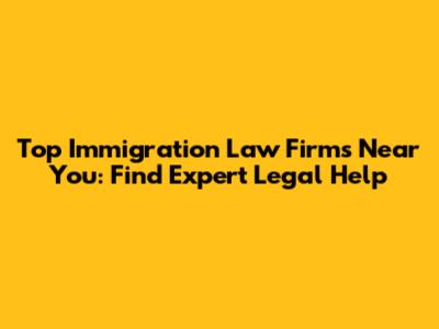 Top Immigration Law Firms Near You: Find Expert Legal Help