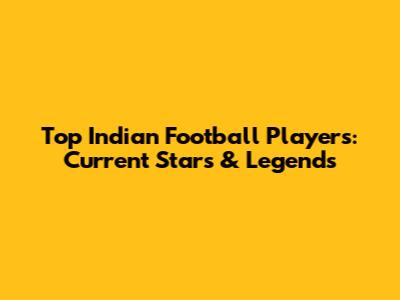 Top Indian Football Players: Current Stars & Legends