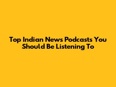 Top Indian News Podcasts You Should Be Listening To
