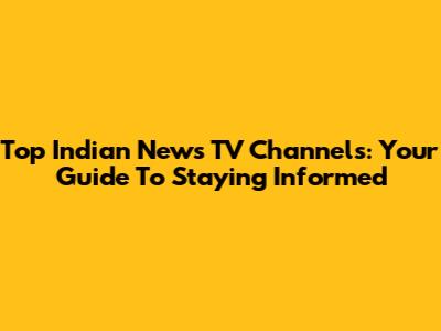Top Indian News TV Channels: Your Guide To Staying Informed