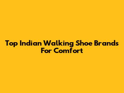 Top Indian Walking Shoe Brands For Comfort