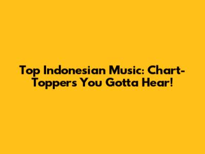 Top Indonesian Music: Chart-Toppers You Gotta Hear!
