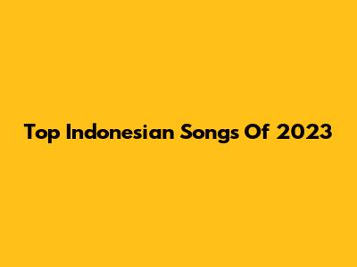 Top Indonesian Songs Of 2023
