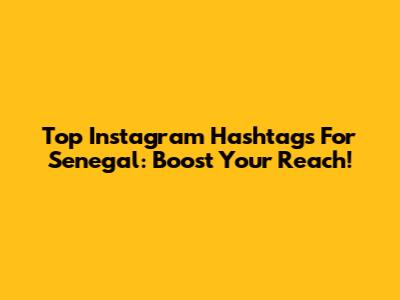 Top Instagram Hashtags For Senegal: Boost Your Reach!