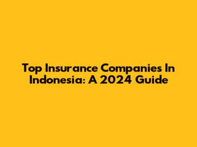 Top Insurance Companies In Indonesia: A 2024 Guide