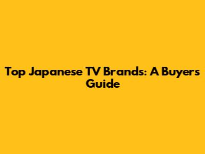 Top Japanese TV Brands: A Buyer's Guide