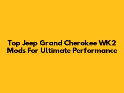 Top Jeep Grand Cherokee WK2 Mods For Ultimate Performance
