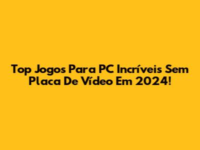 Top Jogos Para PC Incríveis Sem Placa De Vídeo Em 2024!