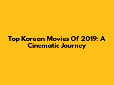 Top Korean Movies Of 2019: A Cinematic Journey